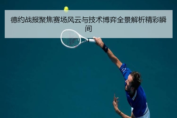 德约战报聚焦赛场风云与技术博弈全景解析精彩瞬间